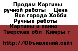 Продам.Картины ручной работы. › Цена ­ 5 - Все города Хобби. Ручные работы » Картины и панно   . Тверская обл.,Кимры г.